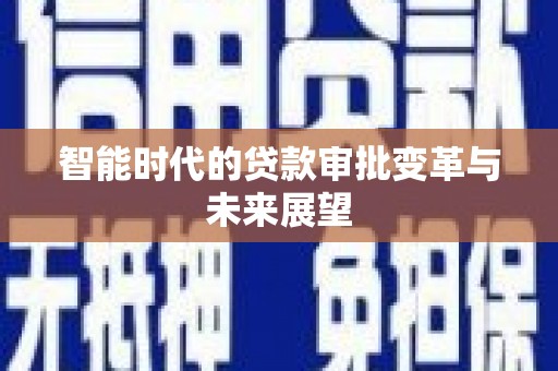 岳塘智能时代的贷款审批变革与未来展望