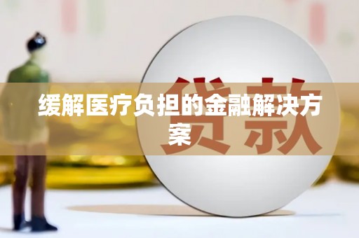 岳塘缓解医疗负担的金融解决方案