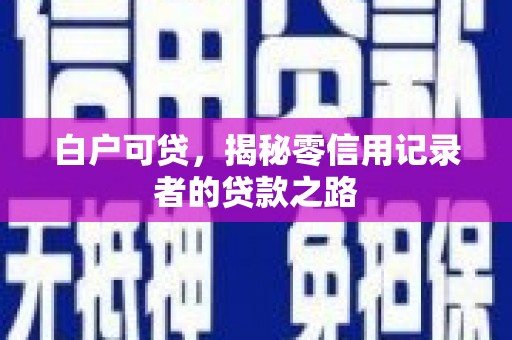 岳塘白户可贷，揭秘零信用记录者的贷款之路