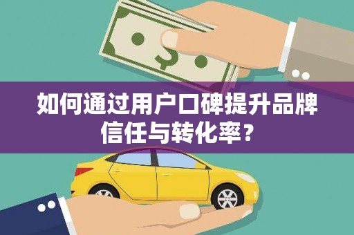 岳塘如何通过用户口碑提升品牌信任与转化率？