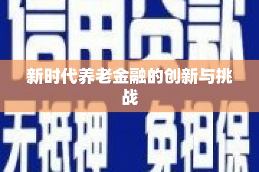 岳塘新时代养老金融的创新与挑战
