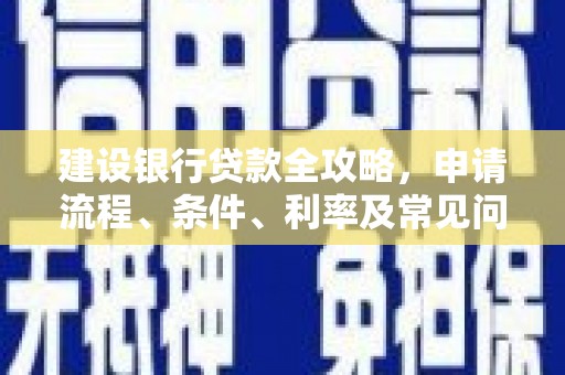 岳塘建设银行贷款全攻略，申请流程、条件、利率及常见问题解答