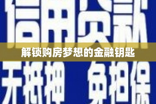 岳塘解锁购房梦想的金融钥匙