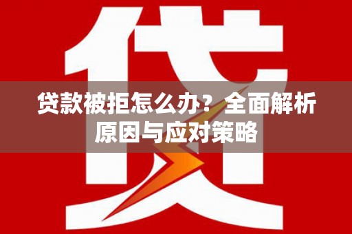 岳塘贷款被拒怎么办？全面解析原因与应对策略