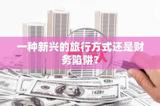 岳塘一种新兴的旅行方式还是财务陷阱？