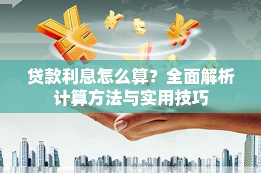 岳塘贷款利息怎么算？全面解析计算方法与实用技巧