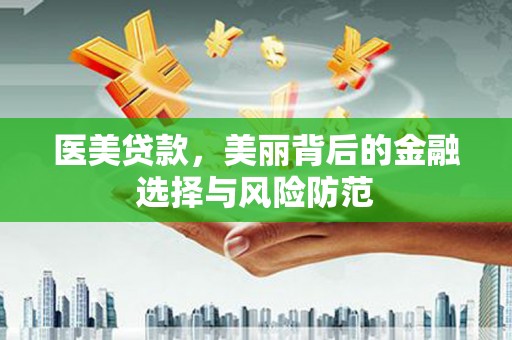 岳塘医美贷款，美丽背后的金融选择与风险防范