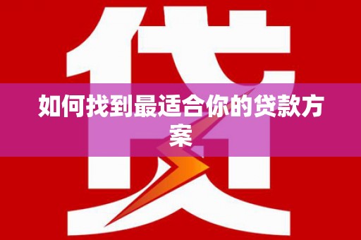 岳塘如何找到最适合你的贷款方案