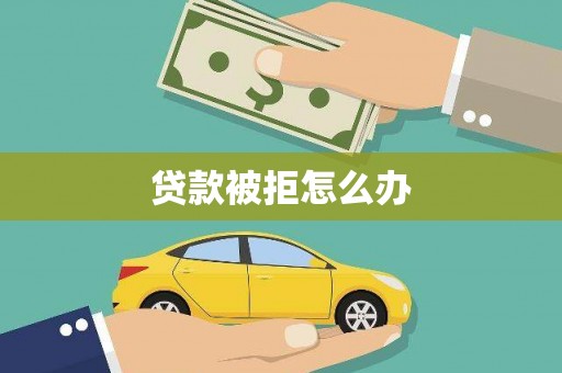 岳塘贷款被拒怎么办