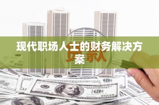 岳塘现代职场人士的财务解决方案