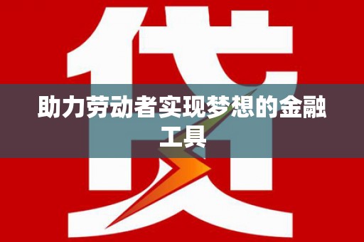 岳塘助力劳动者实现梦想的金融工具