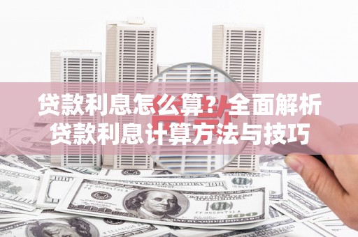 岳塘贷款利息怎么算？全面解析贷款利息计算方法与技巧