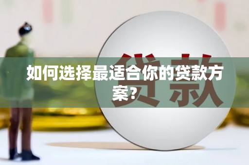 岳塘如何选择最适合你的贷款方案？