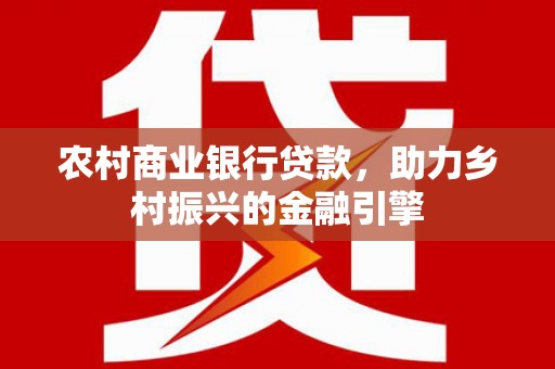 岳塘农村商业银行贷款，助力乡村振兴的金融引擎