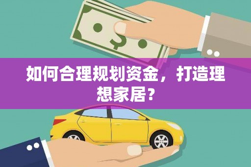 岳塘如何合理规划资金，打造理想家居？