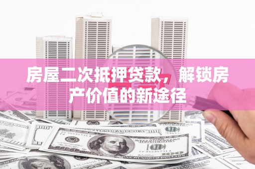 岳塘房屋二次抵押贷款，解锁房产价值的新途径