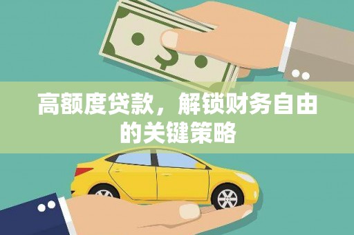岳塘高额度贷款，解锁财务自由的关键策略