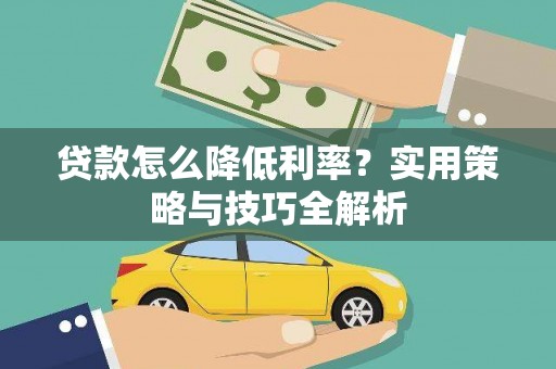 岳塘贷款怎么降低利率？实用策略与技巧全解析